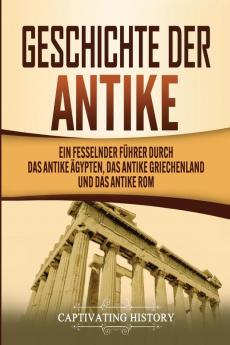 Geschichte der Antike: Ein fesselnder Führer durch das antike Ägypten das antike Griechenland und das antike Rom