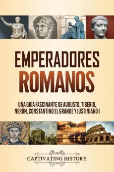 Emperadores romanos: Una guía fascinante de Augusto Tiberio Nerón Constantino el Grande y Justiniano I