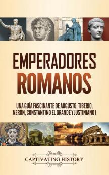 Emperadores romanos: Una guía fascinante de Augusto Tiberio Nerón Constantino el Grande y Justiniano I