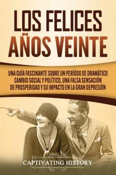 Los Felices Años Veinte: Una Guía Fascinante sobre un Período de Dramático Cambio Social y Político una Falsa Sensación de Prosperidad y su Impacto en la Gran Depresión