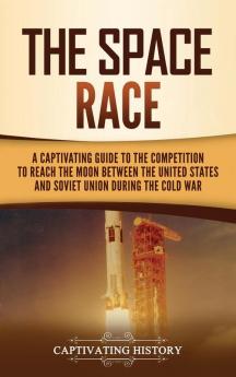 The Space Race: A Captivating Guide to the Cold War Competition Between the United States and Soviet Union to Reach the Moon