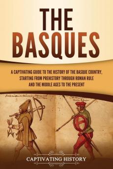 The Basques: A Captivating Guide to the History of the Basque Country Starting from Prehistory through Roman Rule and the Middle Ages to the Present