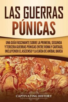 Las Guerras Púnicas: Una Guía Fascinante sobre la Primera Segunda y Tercera Guerras Púnicas entre Roma y Cartago incluyendo el Ascenso y la Caída de Aníbal Barca