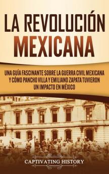 La Revolución mexicana: Una guía fascinante sobre la guerra civil mexicana y cómo Pancho Villa y Emiliano Zapata tuvieron un impacto en México