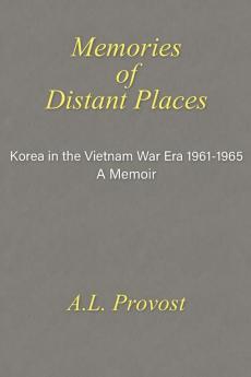 Memories of Distant Places: Korea in the Vietnam War Era 1961-1965 A Memoir