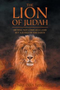 The Lion Of Judah: He Will Not Come As A Lamb But A Judge Of The Earth