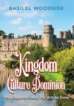 Kingdom Culture Dominion: Thy Kingdom Come Thy Will Be Done