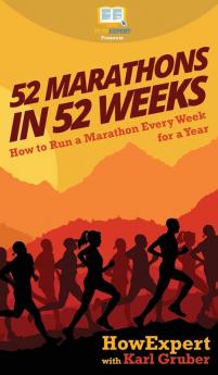 52 Marathons in 52 Weeks: How to Run a Marathon Every Week for a Year