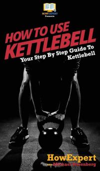 How To Use Kettlebell: Your Step By Step Guide To Using Kettlebells