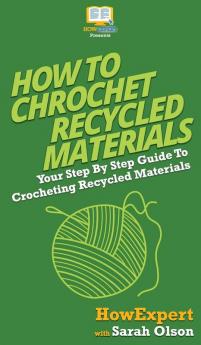 How To Crochet Recycled Materials: Your Step By Step Guide To Crocheting Recycled Materials