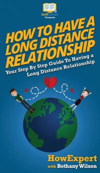 How To Have a Long Distance Relationship: Your Step By Step Guide To Having a Long Distance Relationship