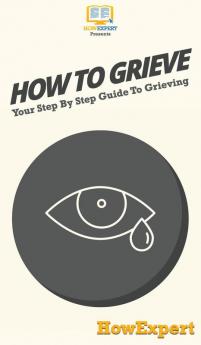 How To Grieve: Your Step By Step Guide To Grieving