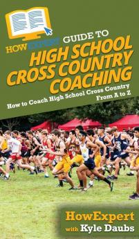 HowExpert Guide to High School Cross Country Coaching: How to Coach High School Cross Country From A to Z