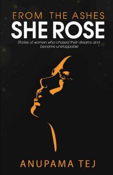 From The Ashes She Rose : Stories Of Women Who Chased Their Dreams And Became Unstoppable