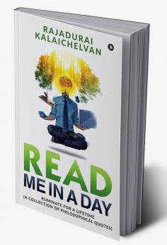 Read Me in a Day : Ruminate for a Lifetime (A Collection of Philosophical Quotes)