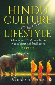 Hindu Culture And Lifestyle - Part Iii : Living Indian Traditions In The Age Of Artificial Intelligence