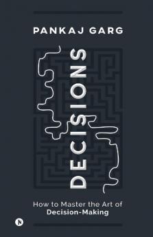 Decisions: How To Master The Art Of Decision-Making