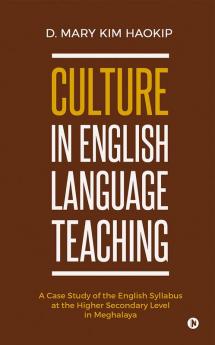 Culture in English Language Teaching : A Case Study of the English Syllabus at the Higher Secondary Level in Meghalaya