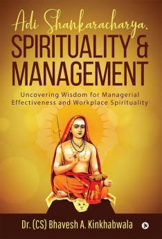 Adi Shankaracharya Spirituality And Management Uncovering Wisdom For Managerial Effectiveness And Workplace Spirituality