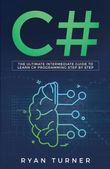 C#: The Ultimate Intermediate Guide To Learn C# Programming Step By Step