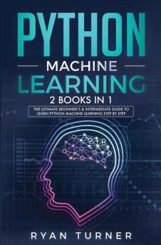 Python machine Learning The Ultimate Beginner's & Intermediate Guide to Learn Python Machine Learning Step by Step using Scikit-Learn and Tensorflow