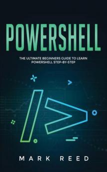 PowerShell: The Ultimate Beginners Guide to Learn PowerShell Step-By-Step: 1