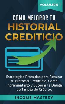 Cómo Mejorar Tu Historial Crediticio: Estrategias Probadas Para Reparar Tu Historial Crediticio Cómo Incrementarlo y Superar La Deuda de Tarjeta de Crédito Volumen 1