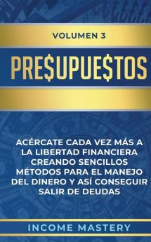 Presupuestos: Acércate Cada Vez Más a la Libertad Financiera Creando Sencillos Métodos Para el Manejo del Dinero y Así Conseguir Salir de Deudas Volumen 3