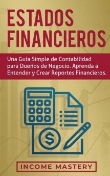 Estados financieros: Una guía simple de contabilidad para dueños de negocio. Aprenda a entender y crear reportes financieros