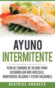 Ayuno Intermitente: Plan De Comidas De 30 Dias Para Desarrollar Mas Musculo Mantenerse Delgado Y Estar Saludable