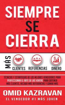 Siempre Se Cierra: Técnicas Y Estrategias de los Mejores Vendedores Para Perfeccionar El Arte de las Ventas Para Obtener Más Clientes Recibir Más Referencias Y Ganar Más Dinero