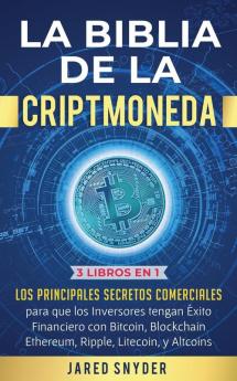 La Biblia de la Criptomoneda: 3 Libros en 1: Los Principales Secretos Comerciales para que los Inversores tengan Exito Financiero con Bitcoin Blockchain Ethereum Ripple Litecoin y todas las Altcoins