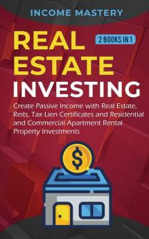 Real Estate investing: 2 books in 1: Create Passive Income with Real Estate Reits Tax Lien Certificates and Residential and Commercial Apartment Rental Property Investments