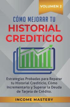 Cómo Mejorar Tu Historial Crediticio: Estrategias Probadas Para Reparar Tu Historial Crediticio Cómo Incrementarlo y Superar La Deuda de Tarjeta de Crédito Volumen 2