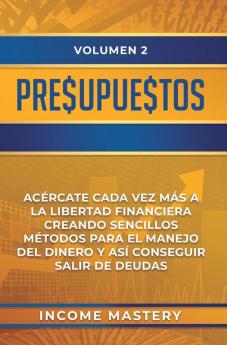 Presupuestos: Acércate Cada Vez Más a la Libertad Financiera Creando Sencillos Métodos Para el Manejo del Dinero y Así Conseguir Salir de Deudas Volumen 2