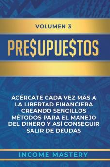 Presupuestos: Acércate Cada Vez Más a la Libertad Financiera Creando Sencillos Métodos Para el Manejo del Dinero y Así Conseguir Salir de Deudas Volumen 3