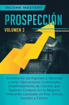 Prospección: Incrementa tus Ingresos y Aprende a Tener Operaciones Comerciales Indefinidamente de Clientes que Quieran Comprar en tu Negocio ... en Frio Ventas Sociales y Correo Volumen 3