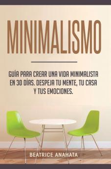 Minimalismo: Guía Para Crear Una Vida Minimalista en 30 Días Despeja Tu Menta Tu Casa Y Tus Emociones