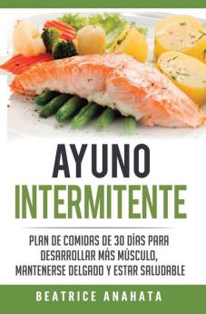 Ayuno Intermitente: Plan De Comidas De 30 Dias Para Desarrollar Mas Musculo Mantenerse Delgado Y Estar Saludable