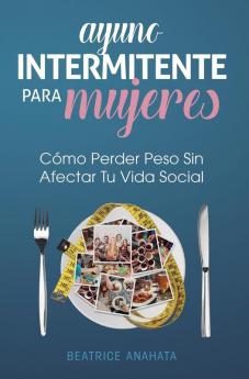 Ayuno Intermitente Para Mujeres: Cómo Perder Peso Sin Afectar Tu Vida Social