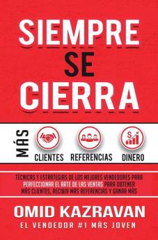 Siempre Se Cierra: Técnicas Y Estrategias de los Mejores Vendedores Para Perfeccionar El Arte de las Ventas Para Obtener Más Clientes Recibir Más Referencias Y Ganar Más Dinero