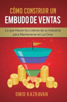 Cómo Construir Un Embudo De Ventas: Lo Que Hacen Los Líderes De Su Industria Para Mantenerse En La Cima