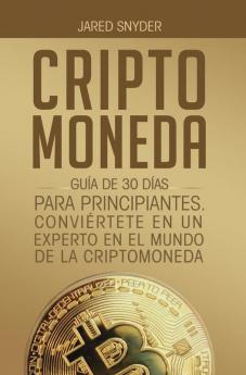 Criptomoneda: Guía de 30 Días Para Principiantes Conviertete En Un Experto En El Mundo de la Criptomoneda