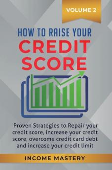 How to Raise your Credit Score: Proven Strategies to Repair Your Credit Score Increase Your Credit Score Overcome Credit Card Debt and Increase Your Credit Limit Volume 2