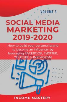 Social Media Marketing 2019-2020: How to build your personal brand to become an influencer by leveraging Facebook Twitter YouTube & Instagram Volume 3