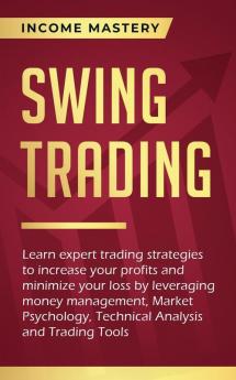 Swing Trading: Learn expert trading strategies to increase your profits and minimize your loss by leveraging money management Market Psychology Technical Analysis and Trading Tools