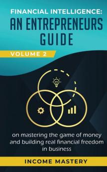 Financial Intelligence: An Entrepreneurs Guide on Mastering the Game of Money and Building Real Financial Freedom in Business Volume 2: Financial Statements