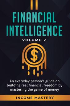 Financial Intelligence: An Everyday Person's Guide on Building Real Financial Freedom by Mastering the Game of Money Volume 2: You are the Most Important Asset