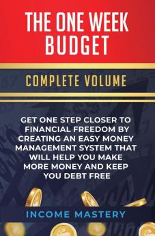 The One-Week Budget: Get One Step Closer to Financial Freedom by Creating an Easy Money Management System That Will Help You Make More Money and Keep You Debt Free Complete Volume