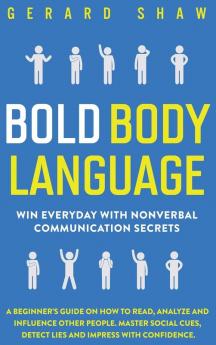 Bold Body Language: Win Everyday with Nonverbal Communication Secrets. A Beginner's Guide on How to Read Analyze & Influence Other People. Master Social Cues Detect Lies & Impress with Confidence